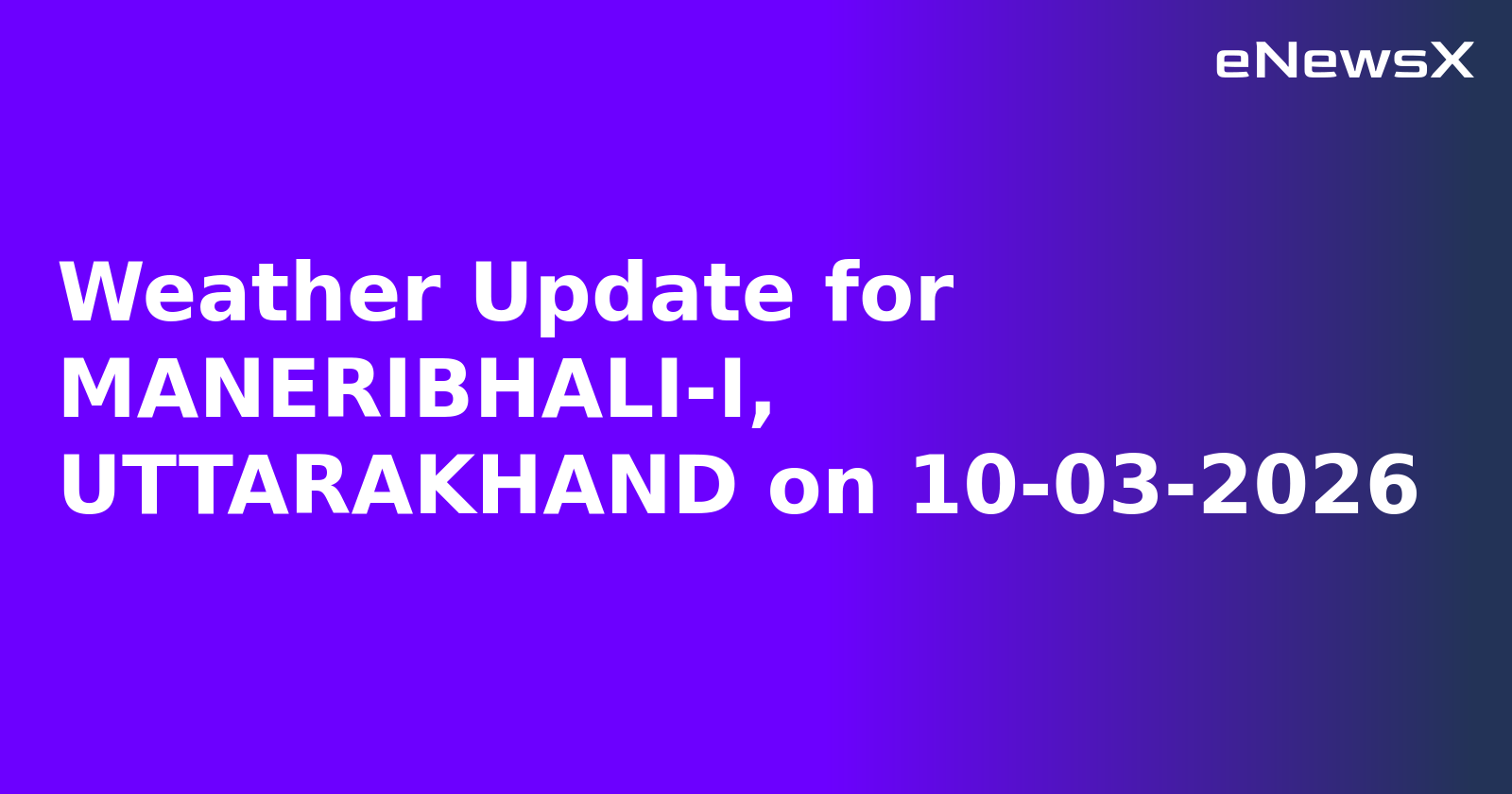 Weather Update for MANERIBHALI-I, UTTARAKHAND on 10-03-2026