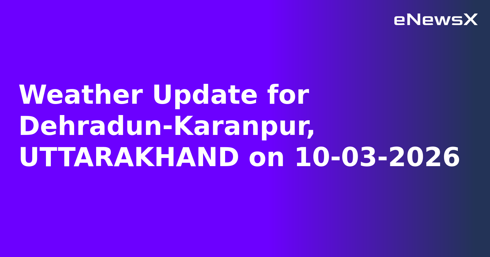 Weather Update for Dehradun-Karanpur, UTTARAKHAND on 10-03-2026