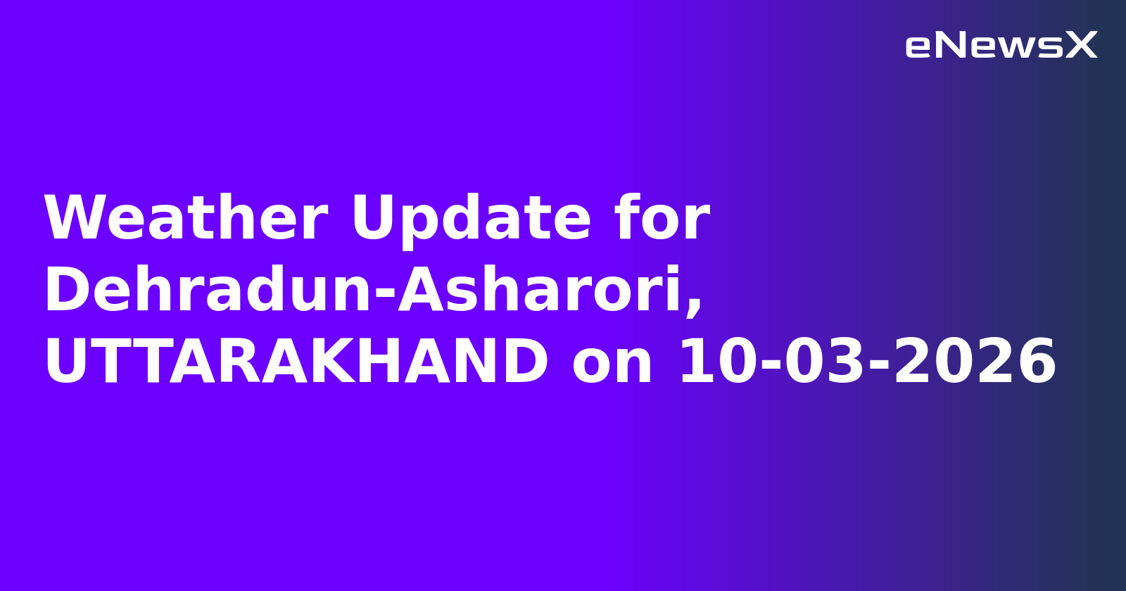 Weather Update for Dehradun-Asharori, UTTARAKHAND on 10-03-2026