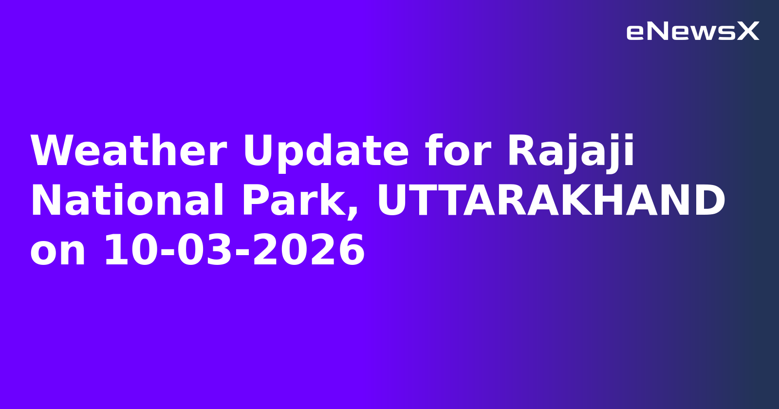 Weather Update for Rajaji National Park, UTTARAKHAND on 10-03-2026