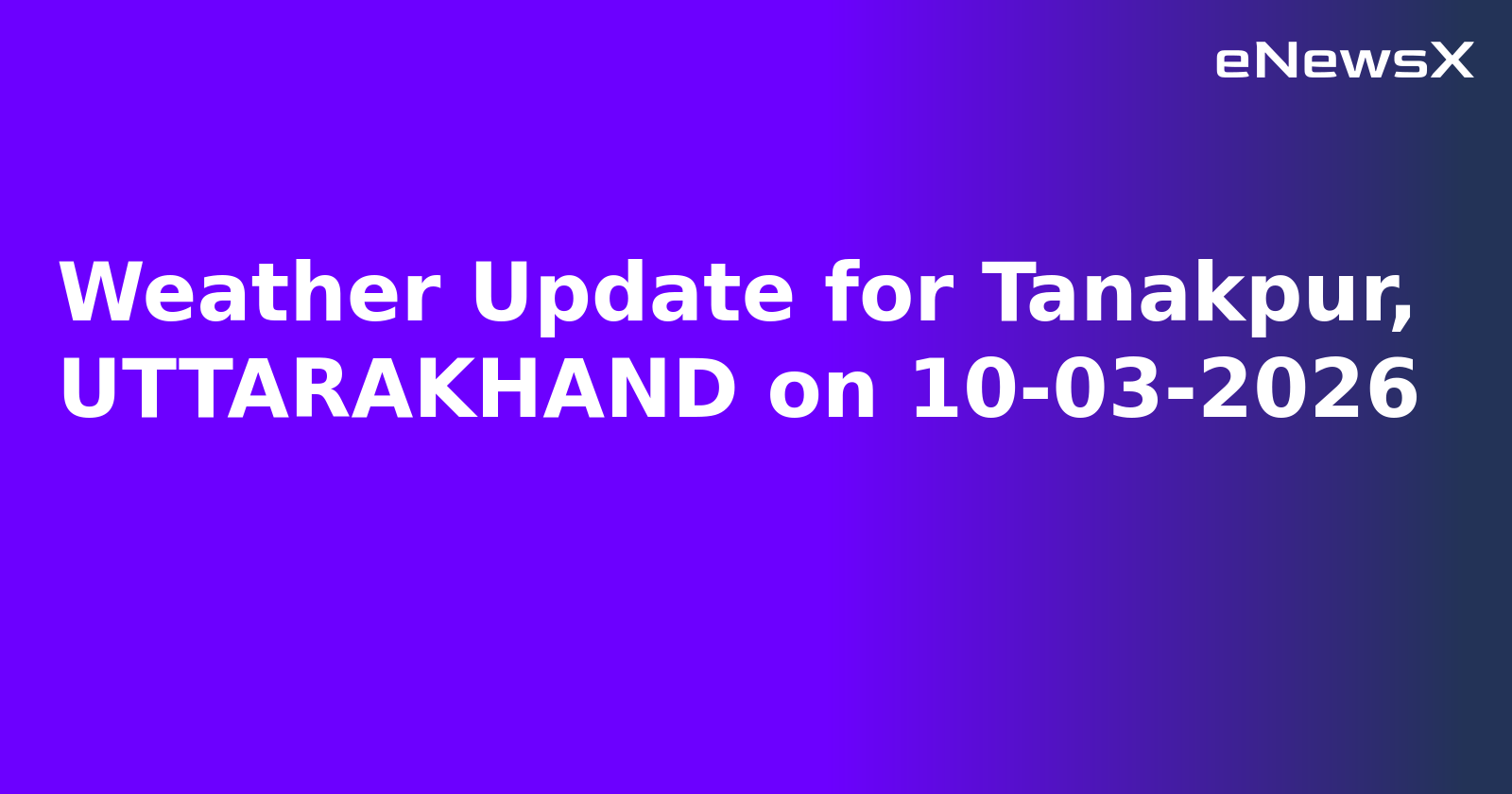 Weather Update for Tanakpur, UTTARAKHAND on 10-03-2026