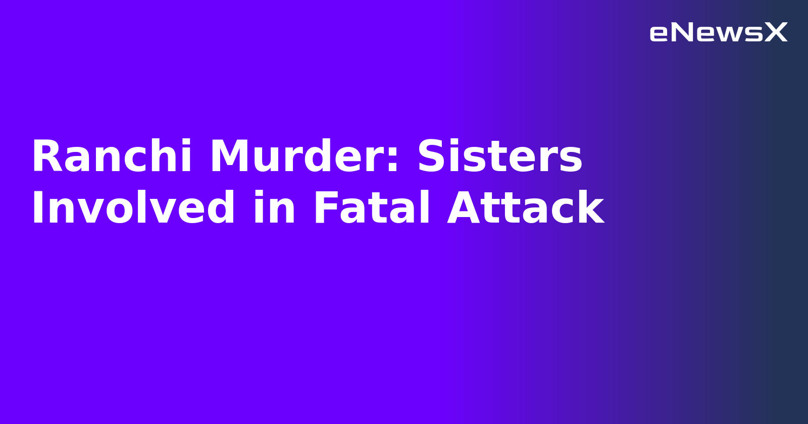 Ranchi Murder: Sisters Involved in Fatal Attack.webp
