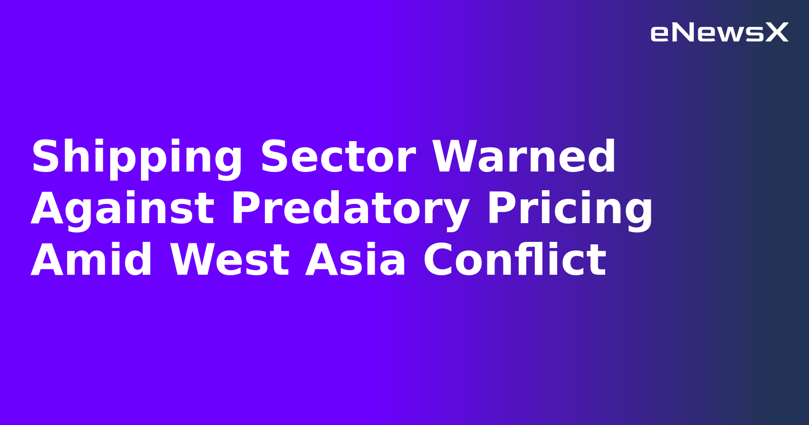 Shipping Sector Warned Against Predatory Pricing Amid West Asia Conflict.webp