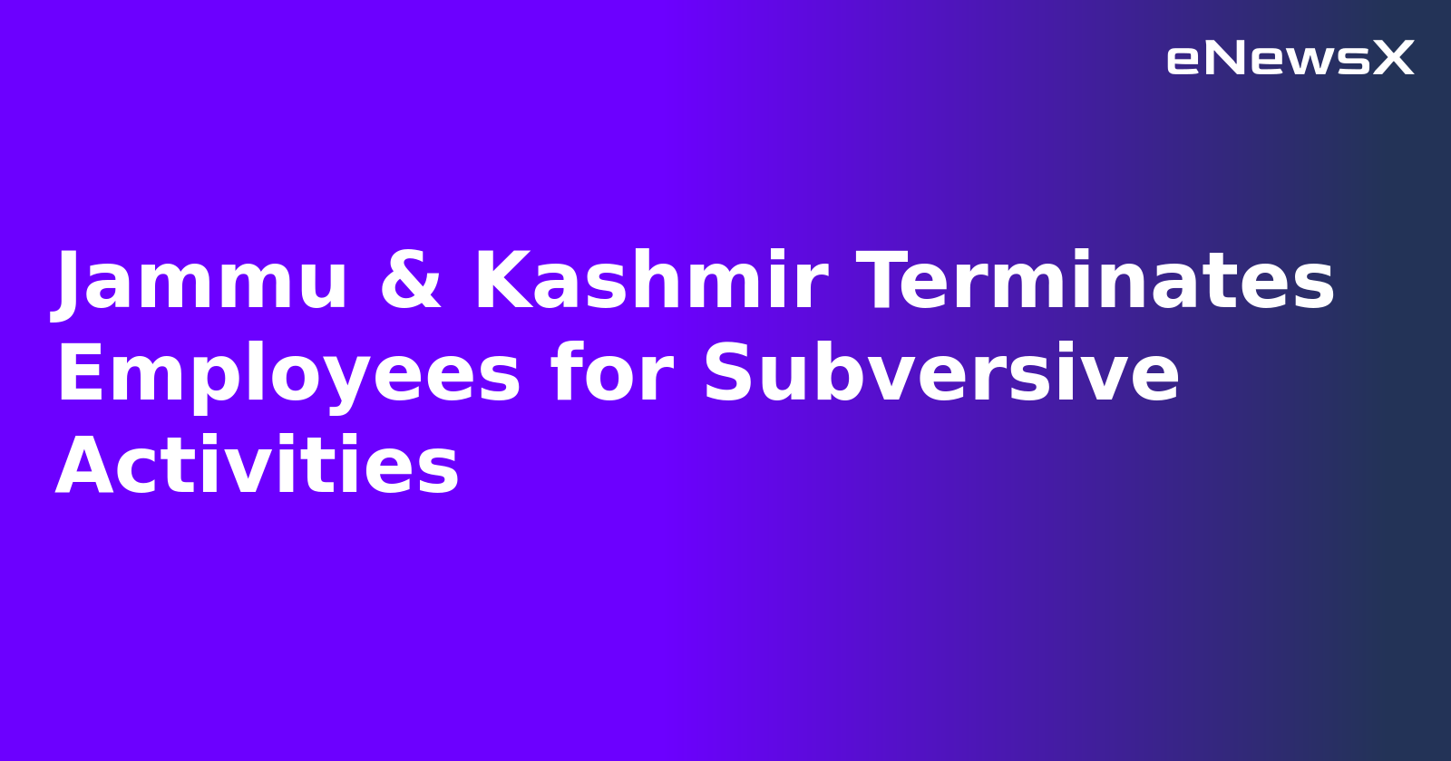 Jammu & Kashmir Terminates Employees for Subversive Activities