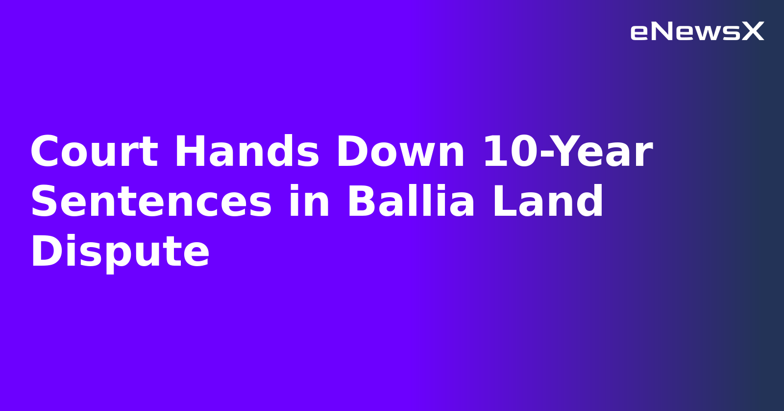 Court Hands Down 10-Year Sentences in Ballia Land Dispute