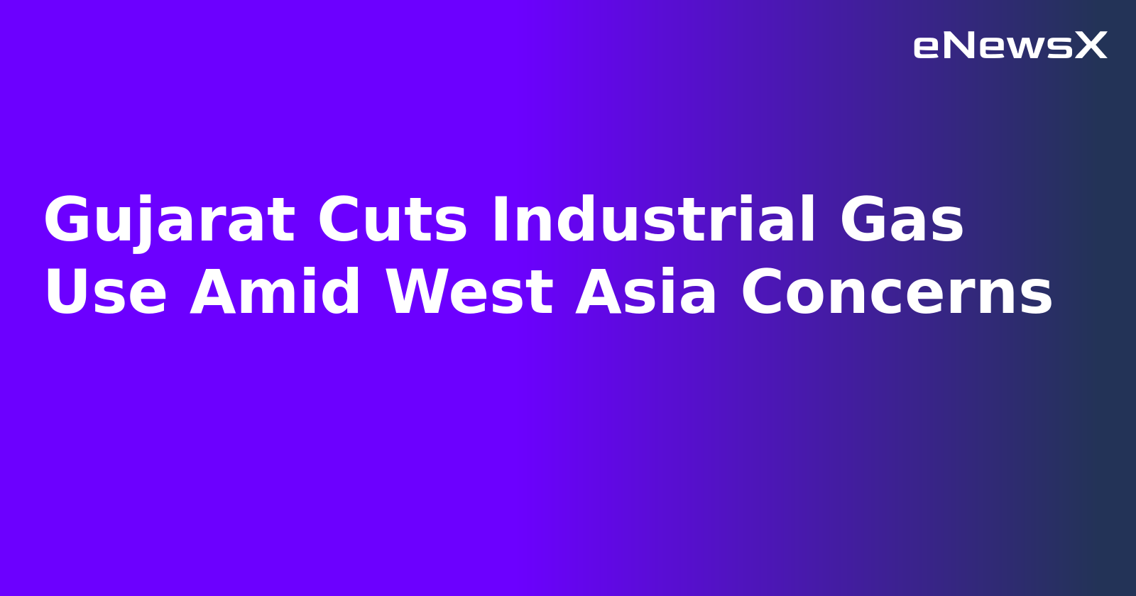 Gujarat Cuts Industrial Gas Use Amid West Asia Concerns.webp
