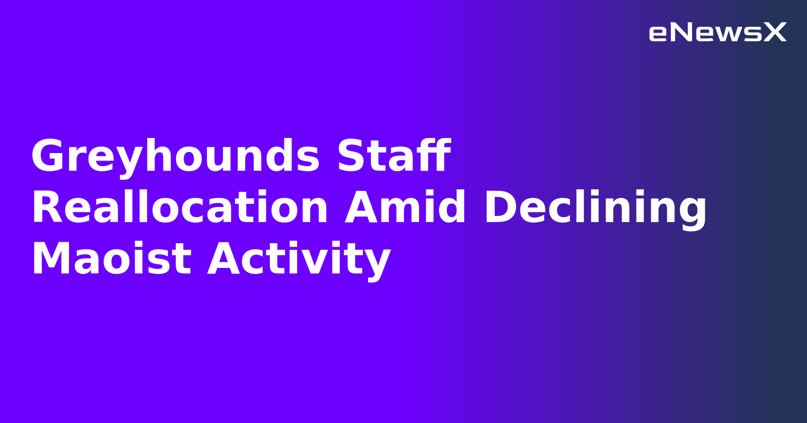 Greyhounds Staff Reallocation Amid Declining Maoist Activity.webp