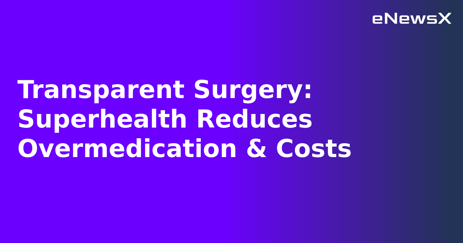 Transparent Surgery: Superhealth Reduces Overmedication & Costs