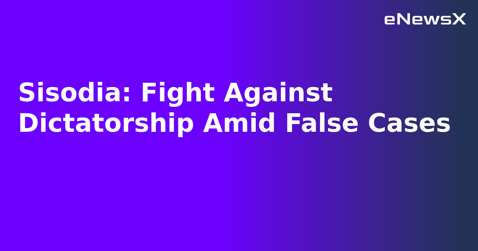 Sisodia: Fight Against Dictatorship Amid False Cases