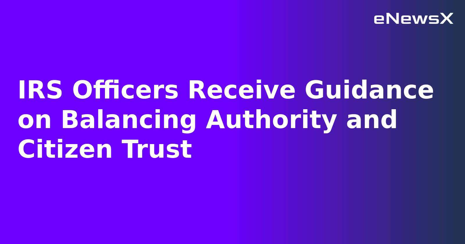 IRS Officers Receive Guidance on Balancing Authority and Citizen Trust