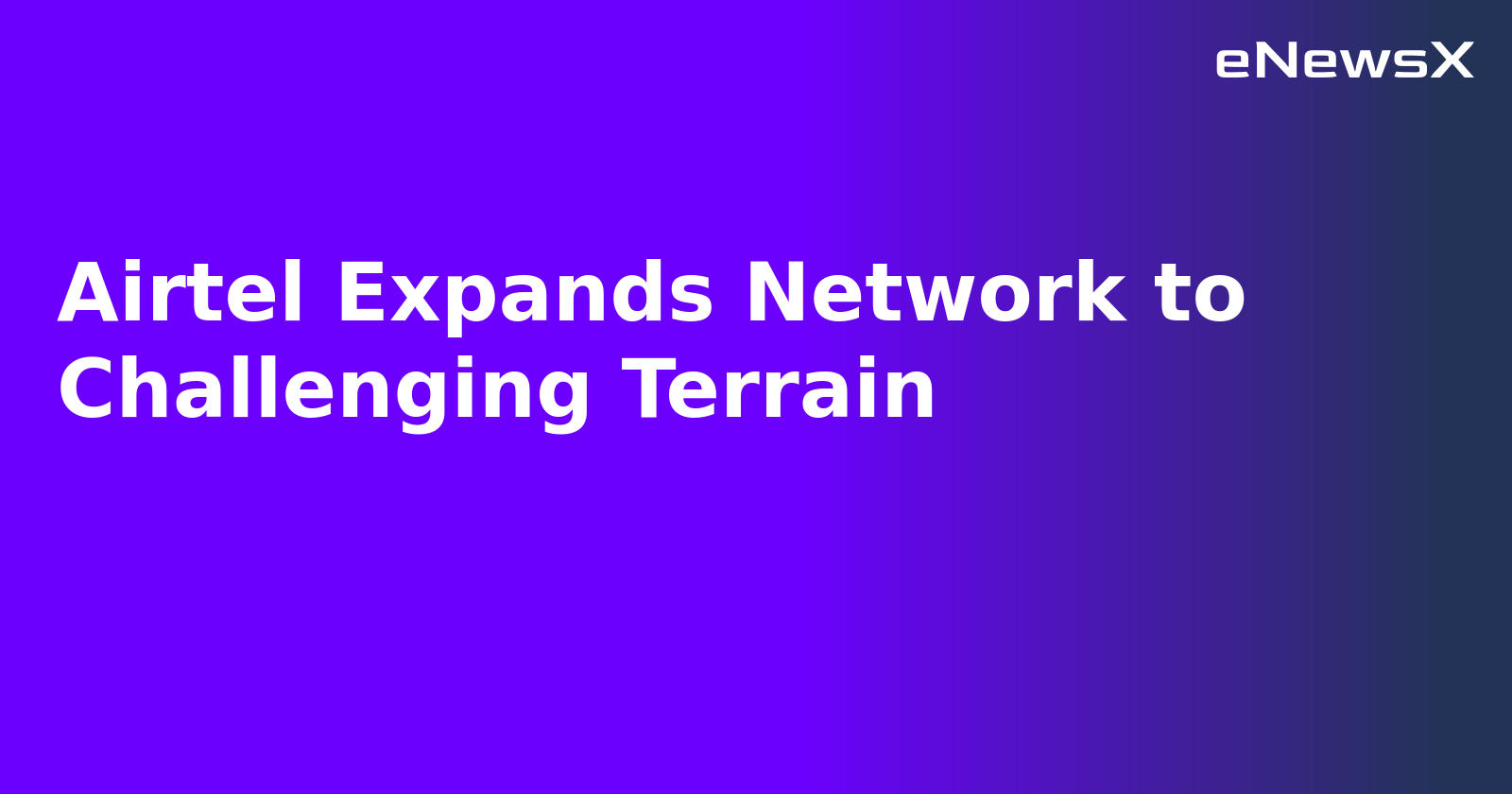 Airtel Expands Network to Challenging Terrain