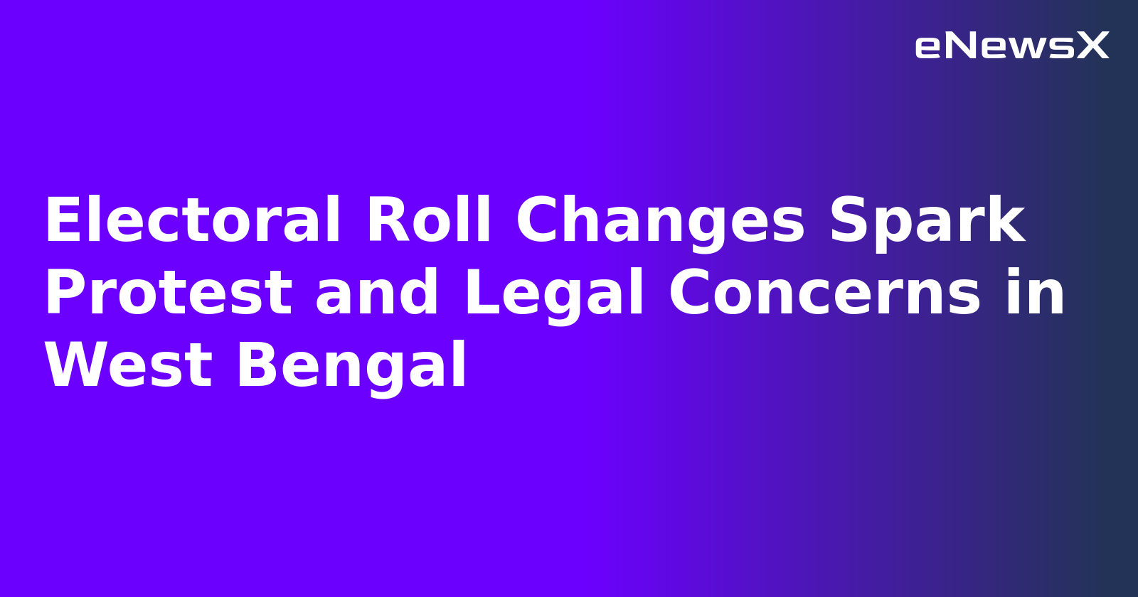 Electoral Roll Changes Spark Protest and Legal Concerns in West Bengal