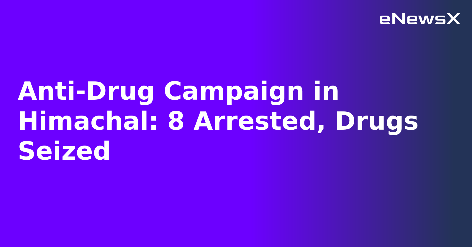 Anti-Drug Campaign in Himachal: 8 Arrested, Drugs Seized