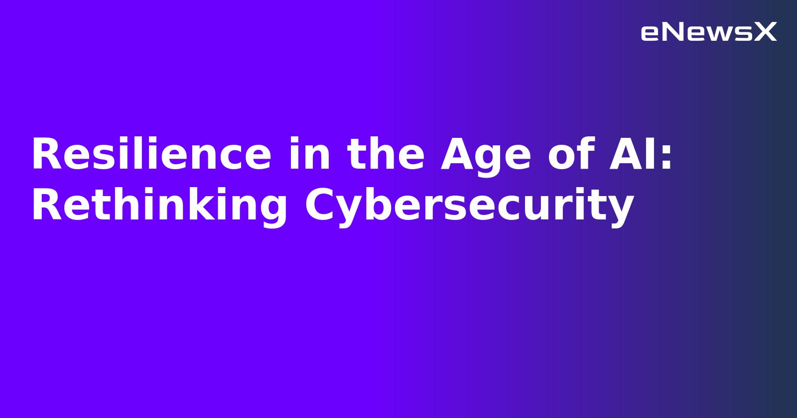 Resilience in the Age of AI: Rethinking Cybersecurity