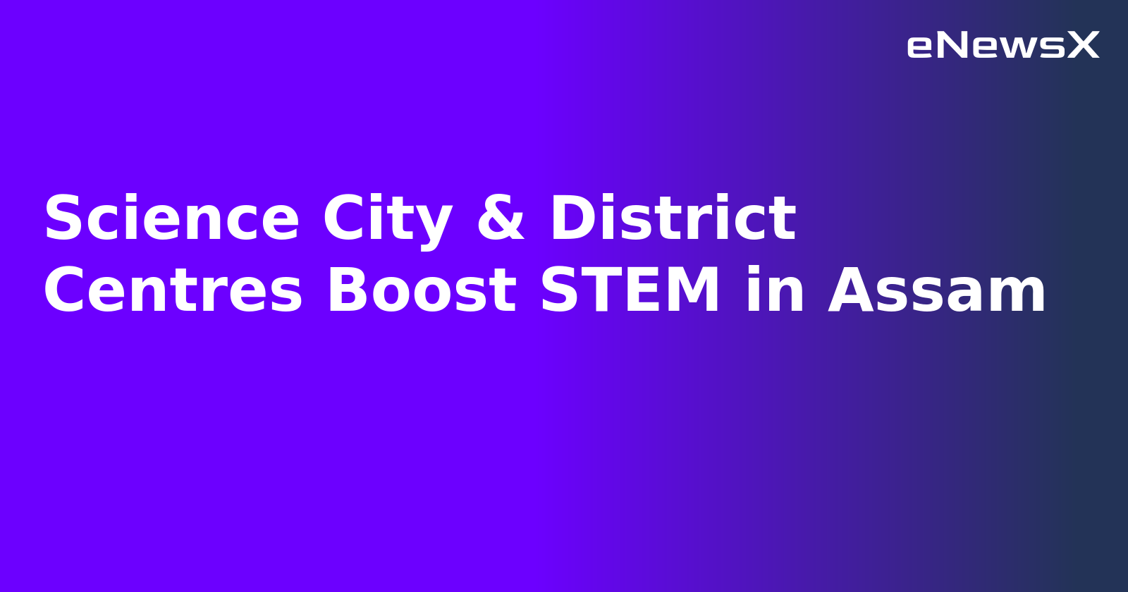 Science City & District Centres Boost STEM in Assam