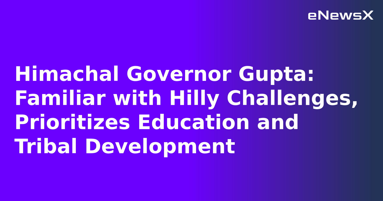 Himachal Governor Gupta: Familiar with Hilly Challenges, Prioritizes Education and Tribal Development