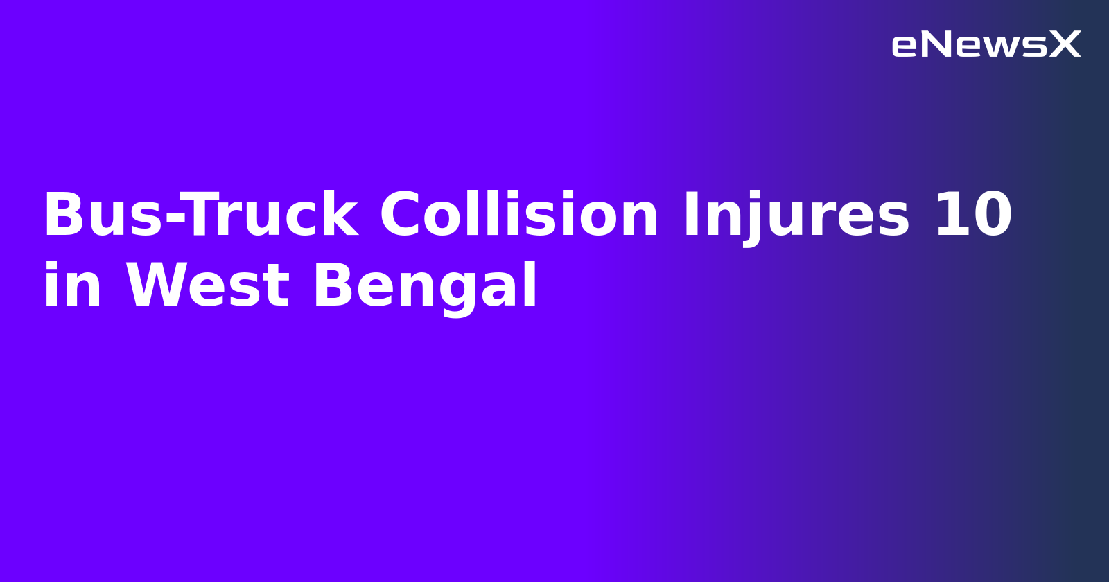Bus-Truck Collision Injures 10 in West Bengal