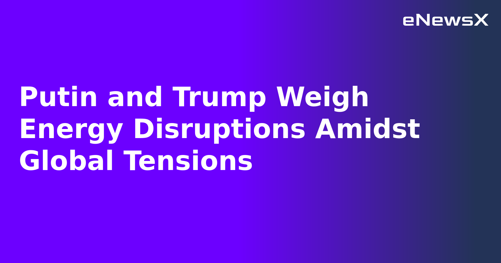 Putin and Trump Weigh Energy Disruptions Amidst Global Tensions.webp