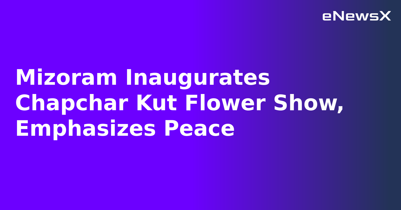 Mizoram Inaugurates Chapchar Kut Flower Show, Emphasizes Peace.webp