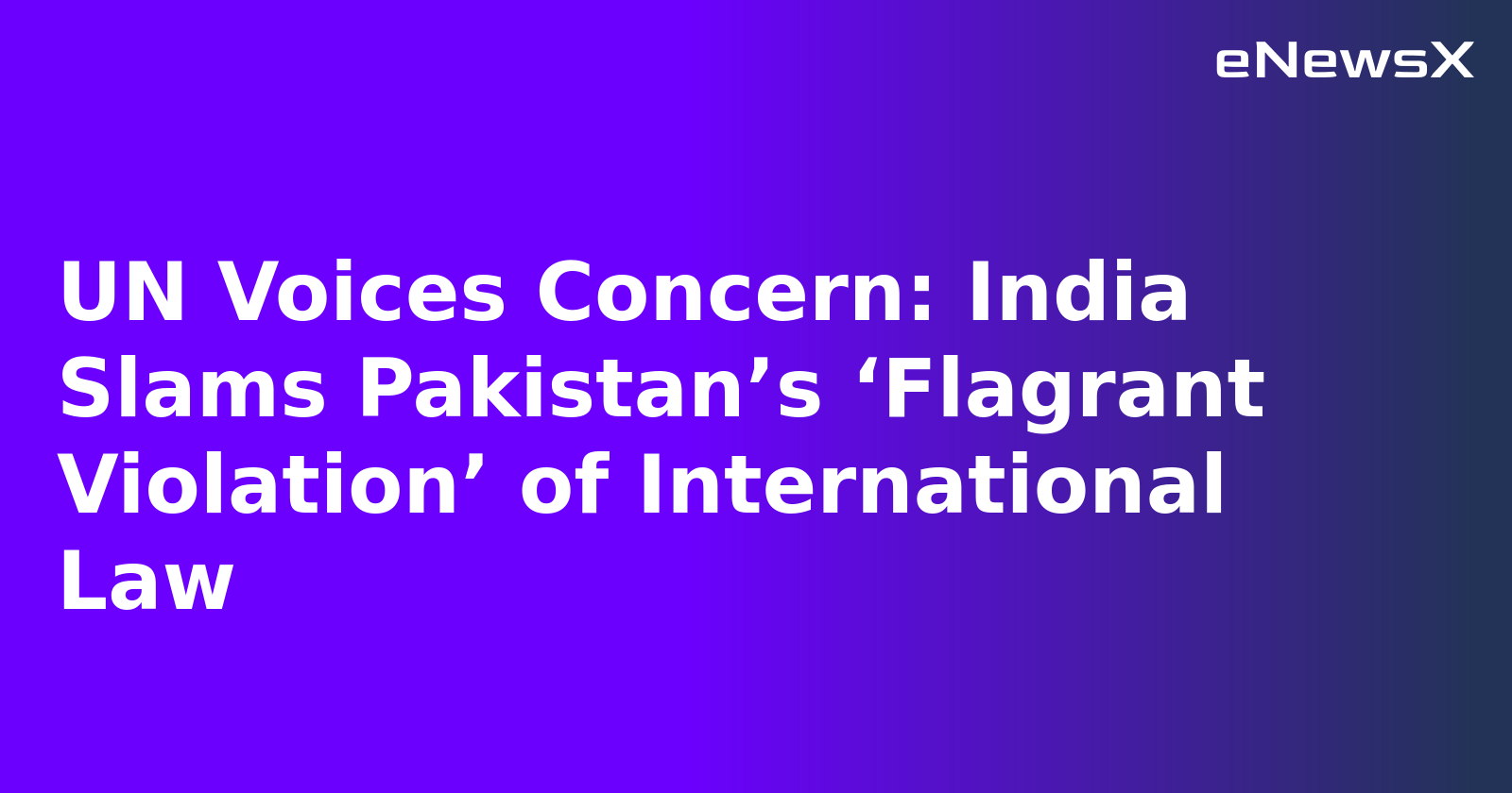 UN Voices Concern: India Slams Pakistan’s ‘Flagrant Violation’ of International Law.webp