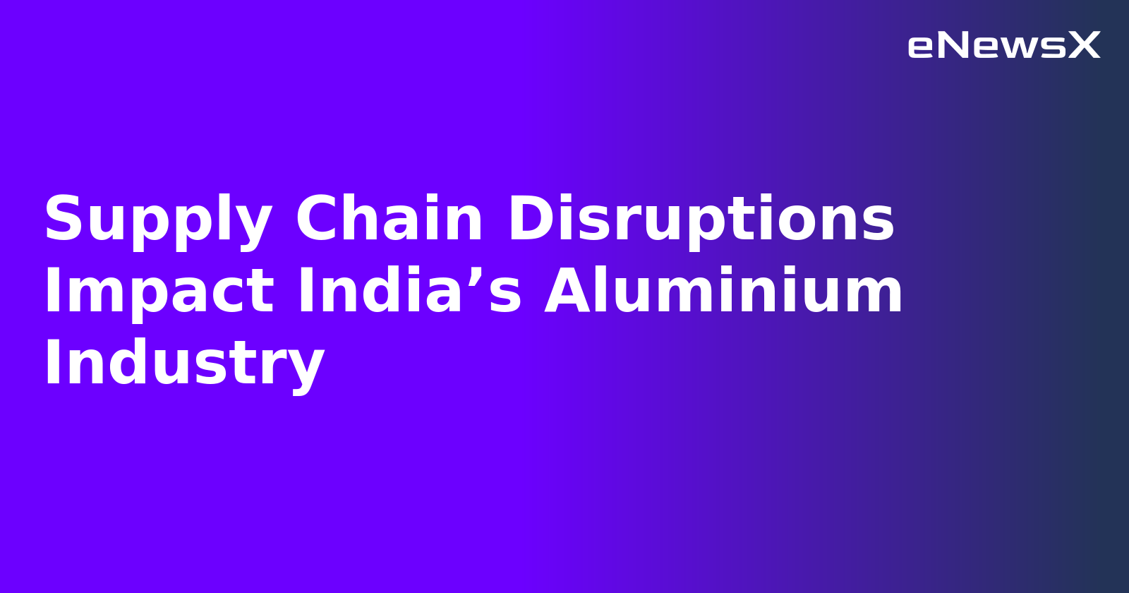 Supply Chain Disruptions Impact India’s Aluminium Industry.webp