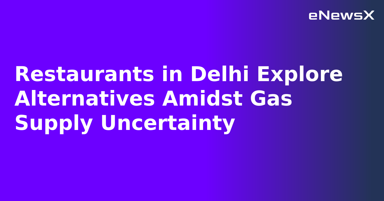 Restaurants in Delhi Explore Alternatives Amidst Gas Supply Uncertainty.webp
