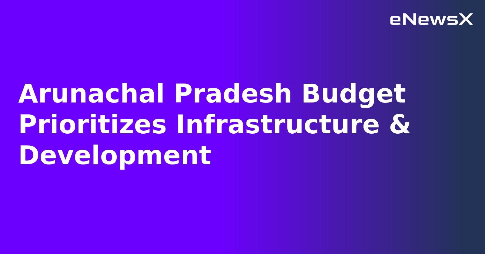 Arunachal Pradesh Budget Prioritizes Infrastructure & Development.webp