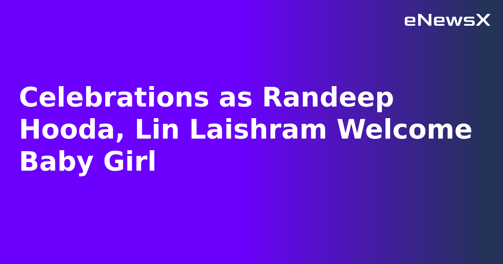 Celebrations as Randeep Hooda, Lin Laishram Welcome Baby Girl.webp