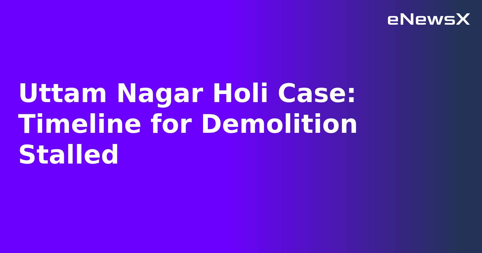Uttam Nagar Holi Case: Timeline for Demolition Stalled.webp