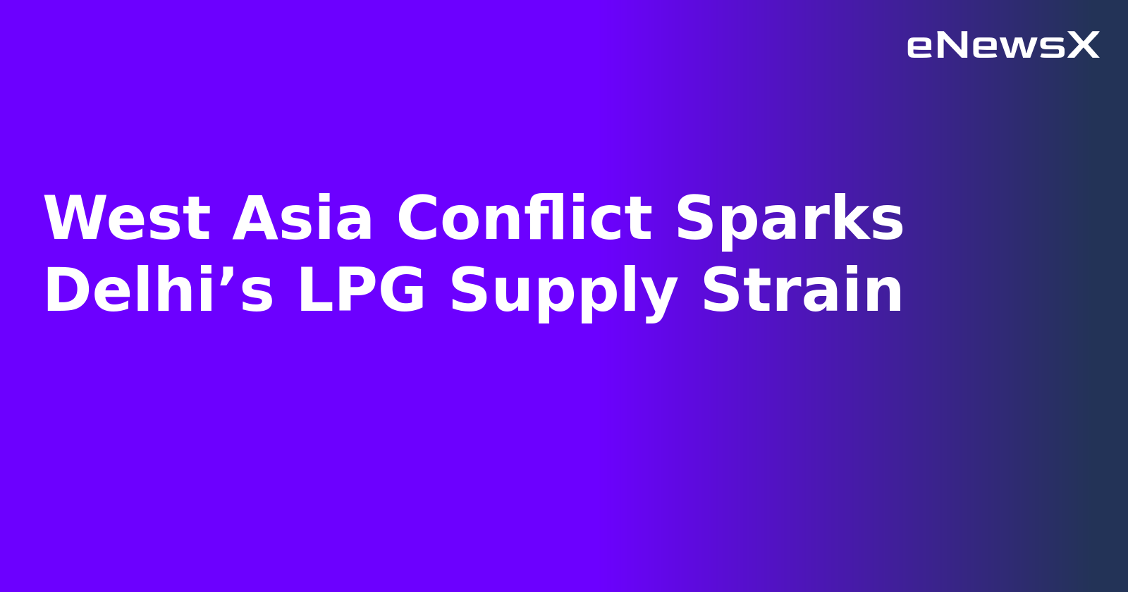 West Asia Conflict Sparks Delhi’s LPG Supply Strain
