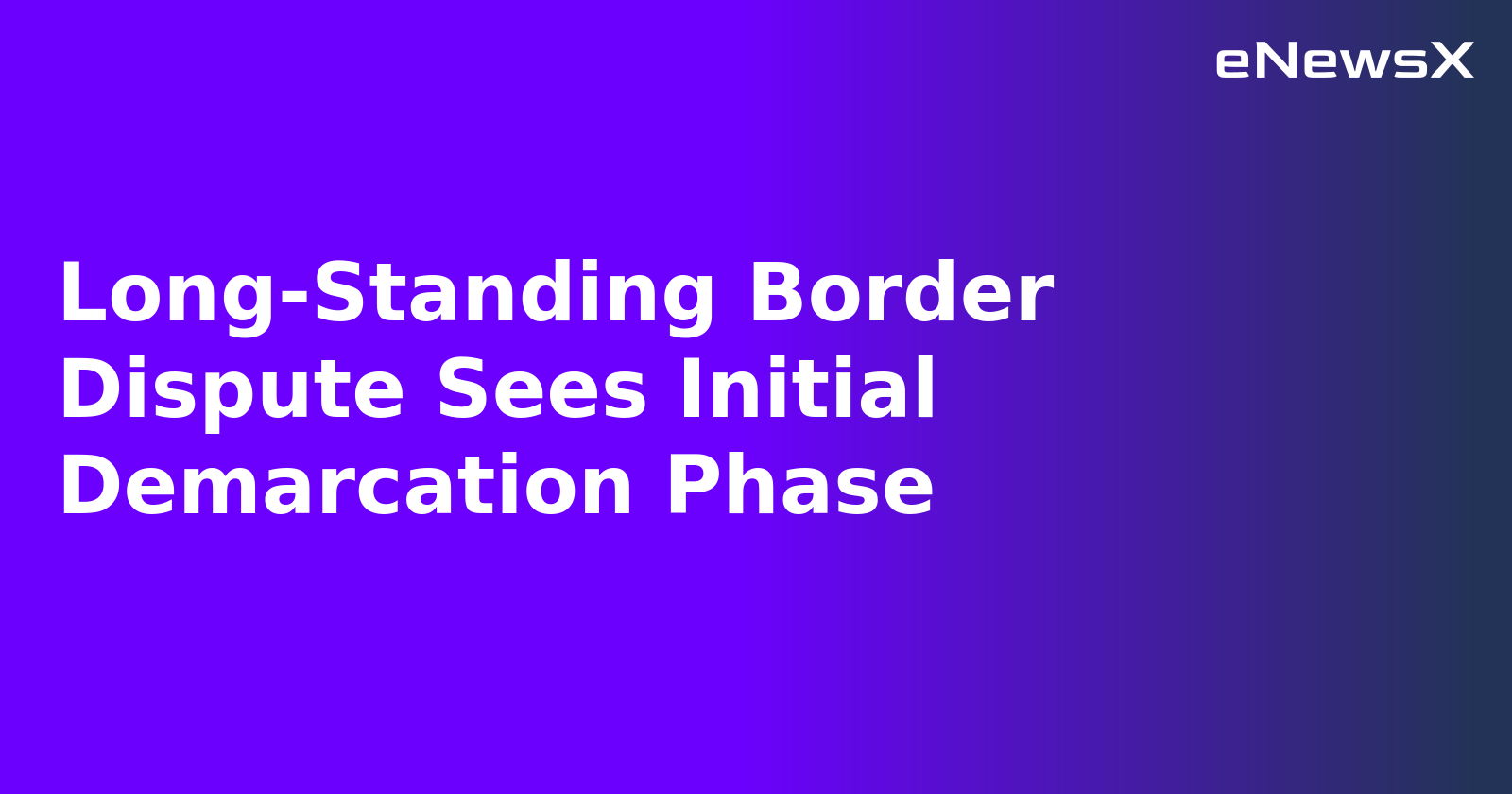 Long-Standing Border Dispute Sees Initial Demarcation Phase.webp