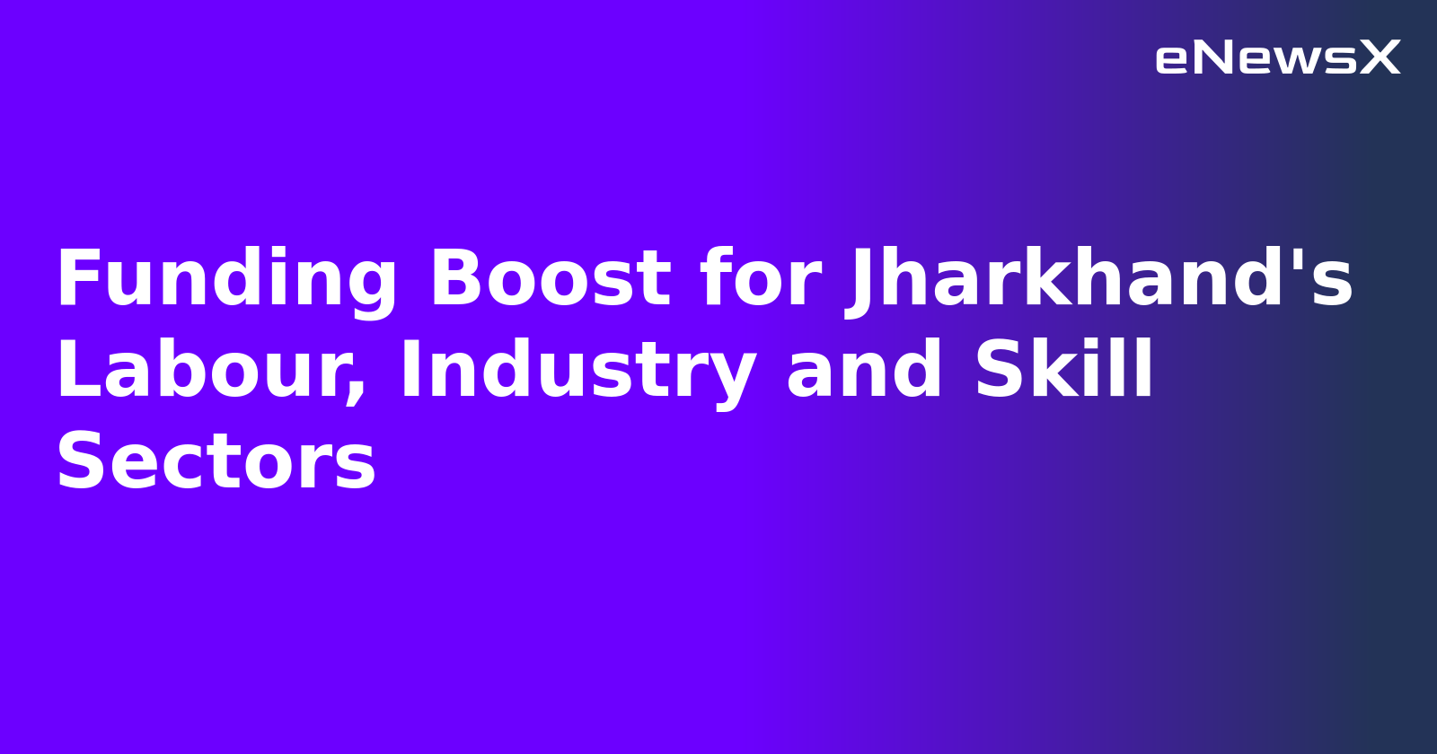 Funding Boost for Jharkhand's Labour, Industry and Skill Sectors