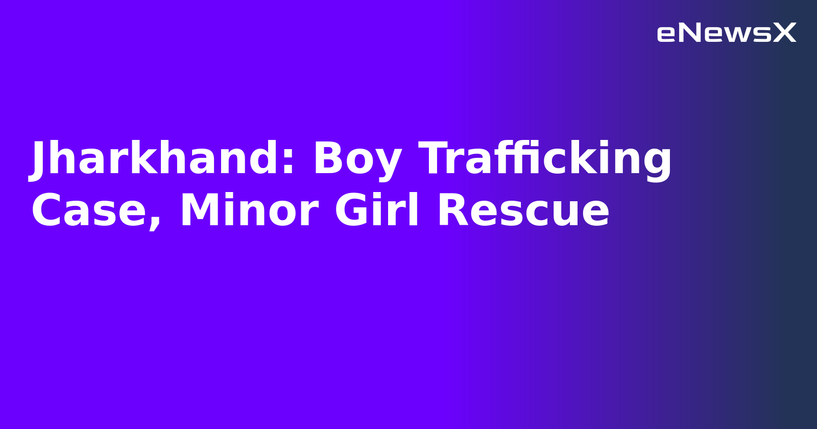 Jharkhand: Boy Trafficking Case, Minor Girl Rescue.webp