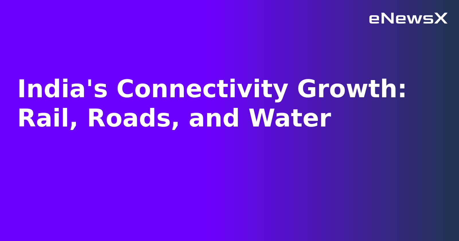 India's Connectivity Growth: Rail, Roads, and Water.webp