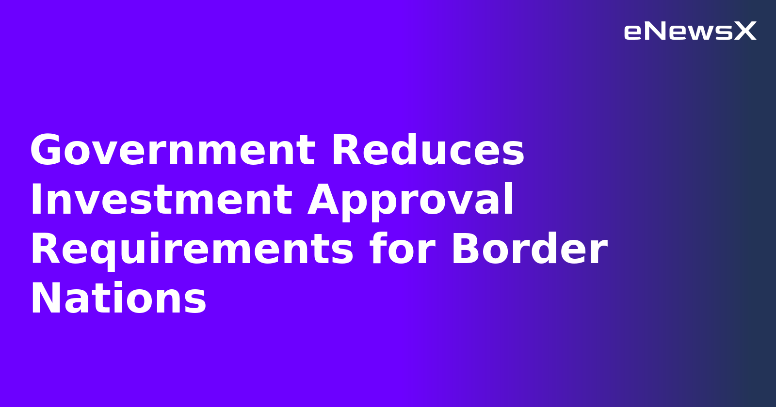 Government Reduces Investment Approval Requirements for Border Nations.webp