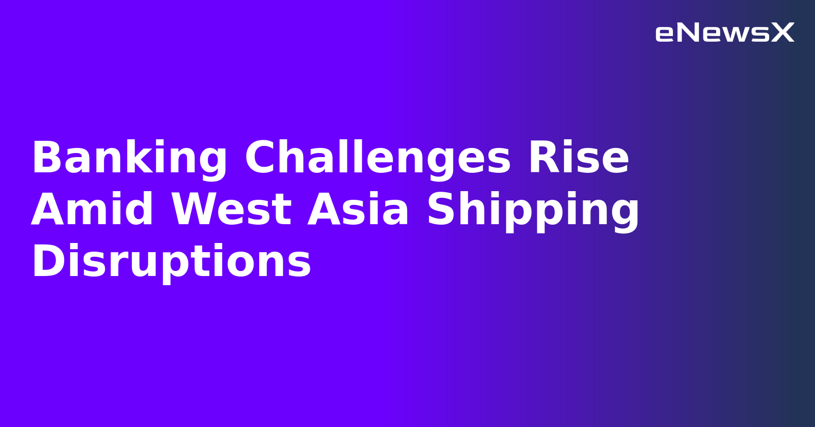 Banking Challenges Rise Amid West Asia Shipping Disruptions.webp