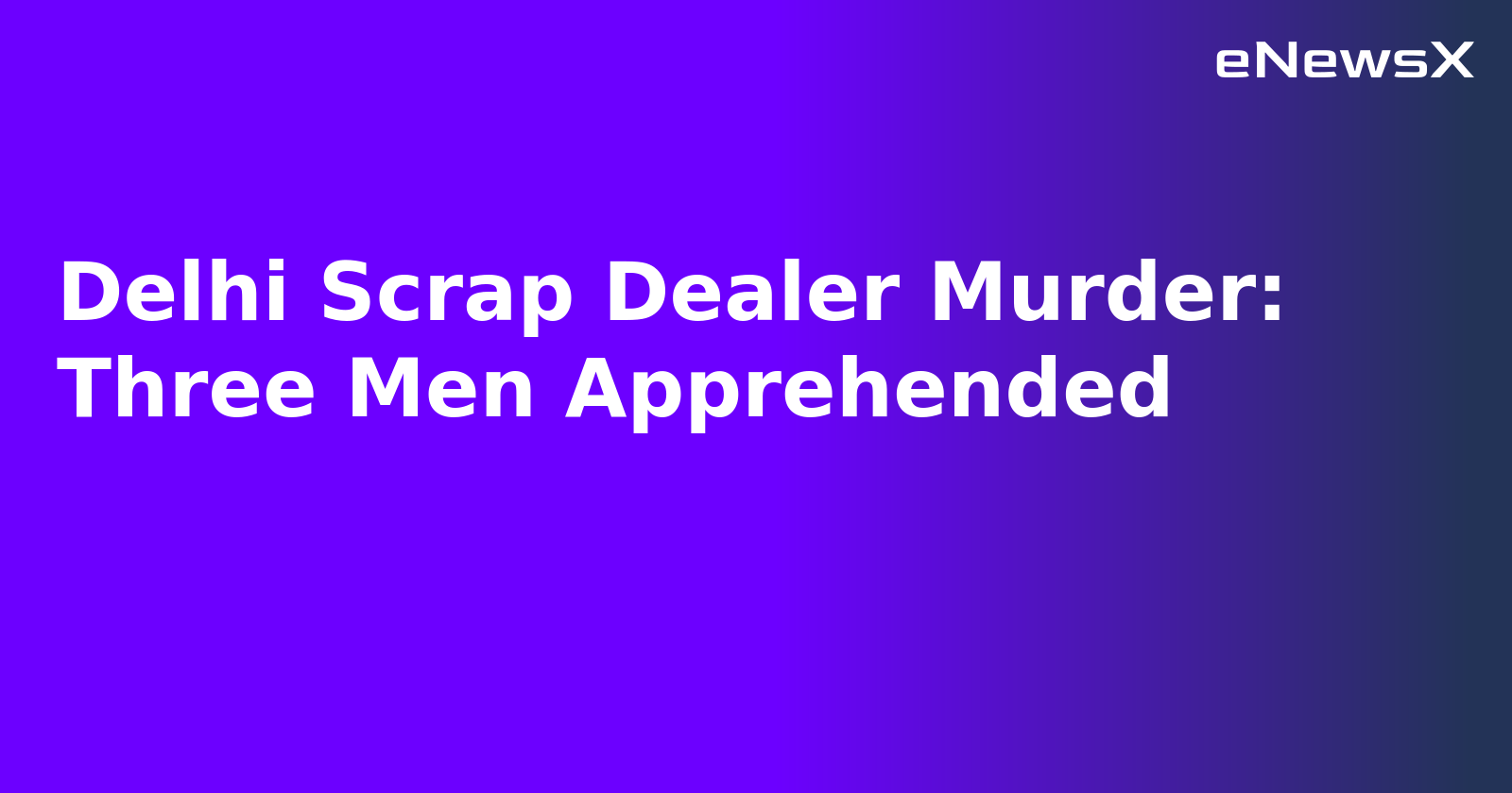 Delhi Scrap Dealer Murder: Three Men Apprehended.webp