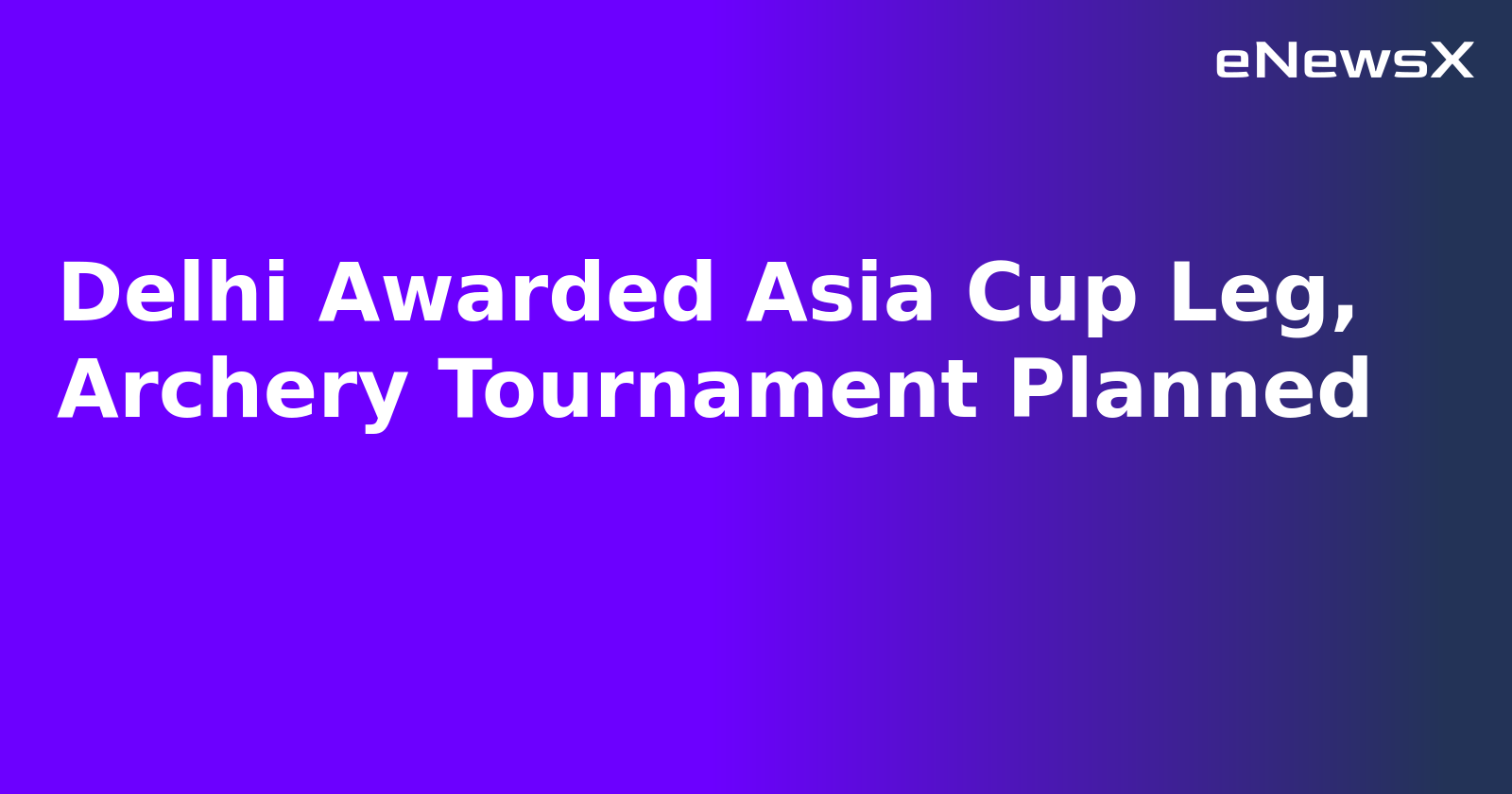 Delhi Awarded Asia Cup Leg, Archery Tournament Planned