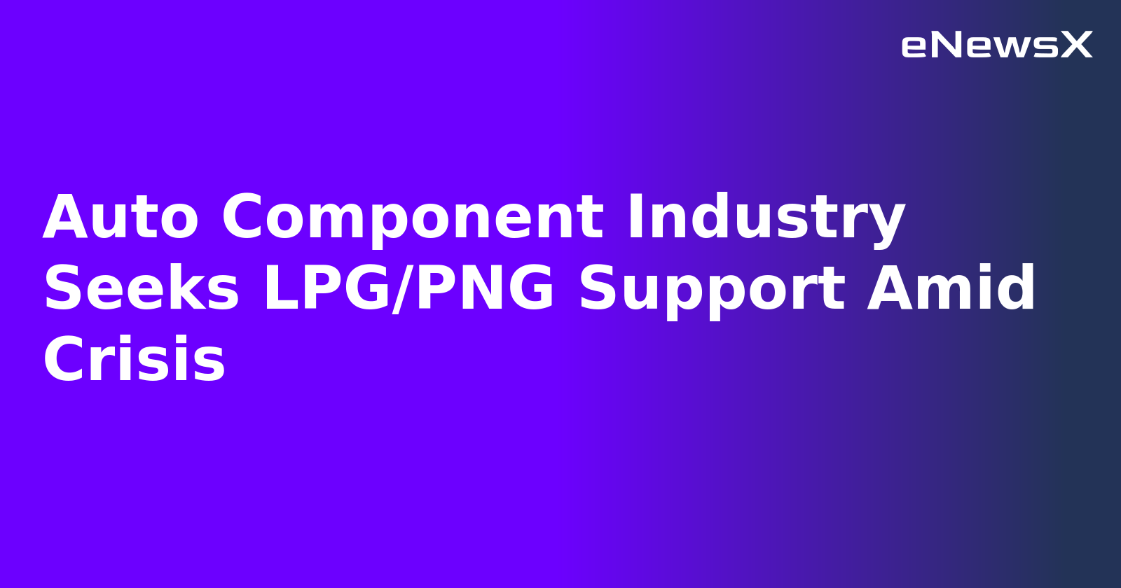 Auto Component Industry Seeks LPG/PNG Support Amid Crisis