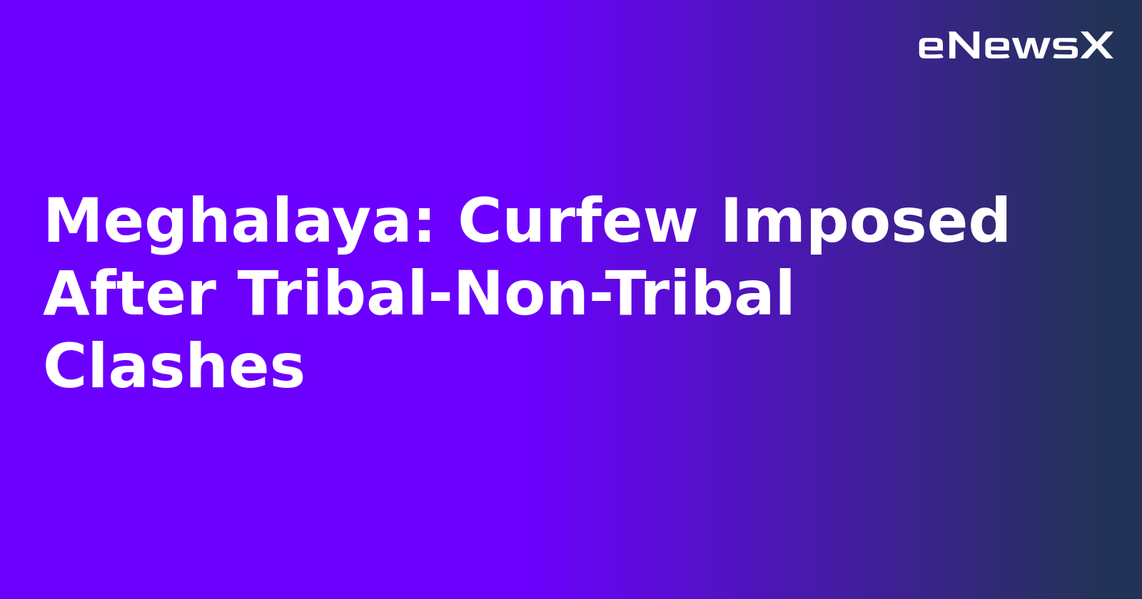 Meghalaya: Curfew Imposed After Tribal-Non-Tribal Clashes