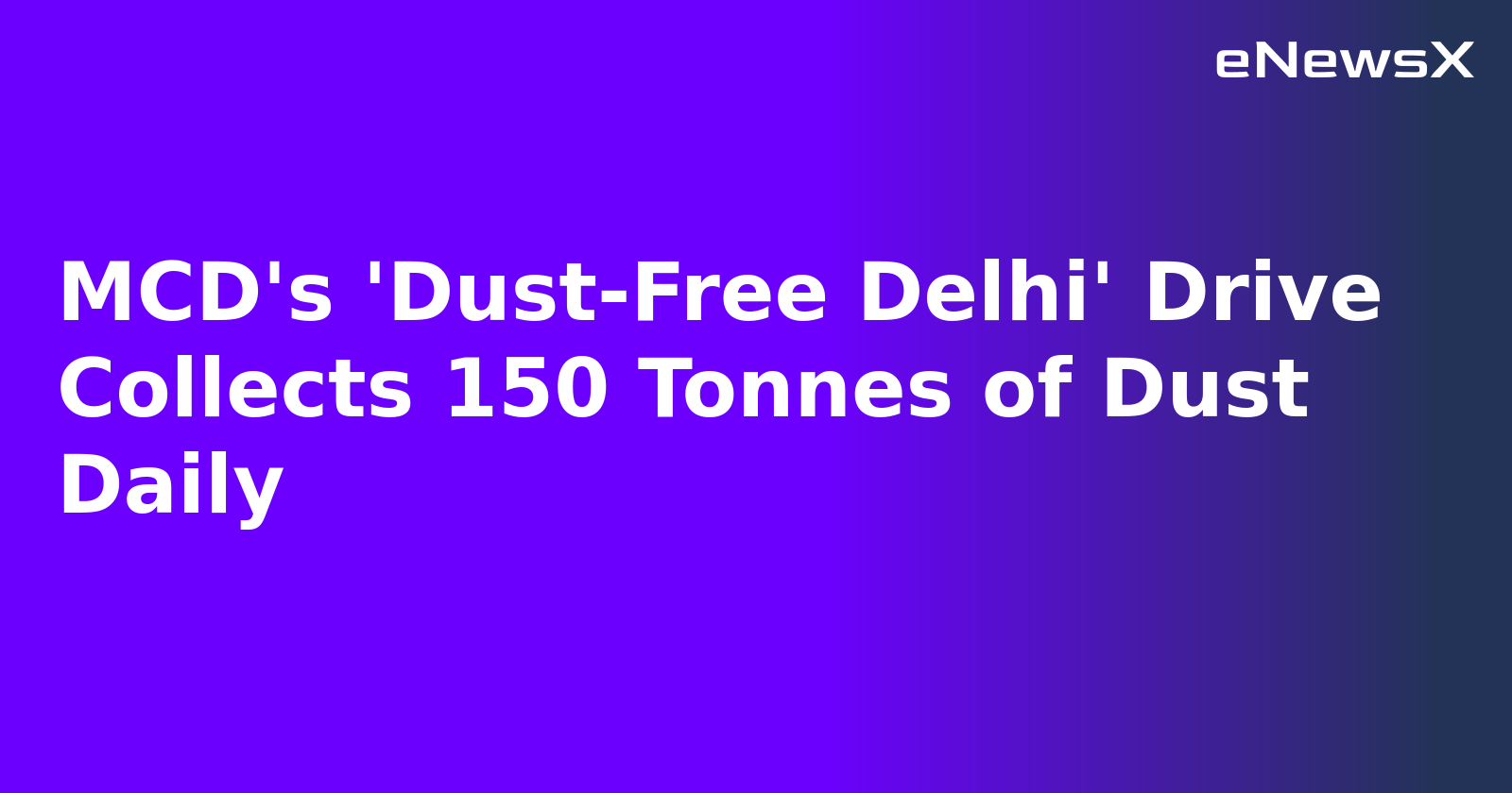 MCD's 'Dust-Free Delhi' Drive Collects 150 Tonnes of Dust Daily