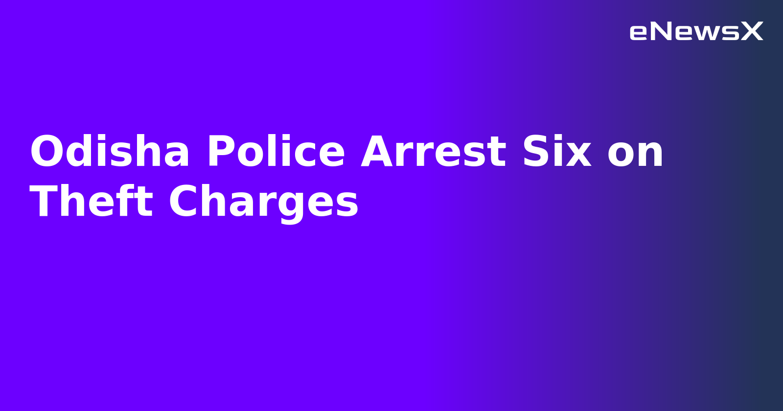 Odisha Police Arrest Six on Theft Charges