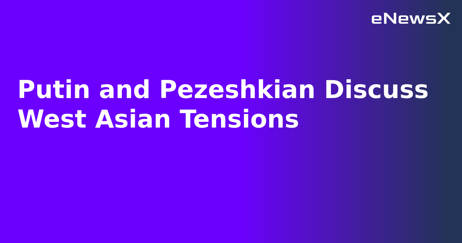 Putin and Pezeshkian Discuss West Asian Tensions