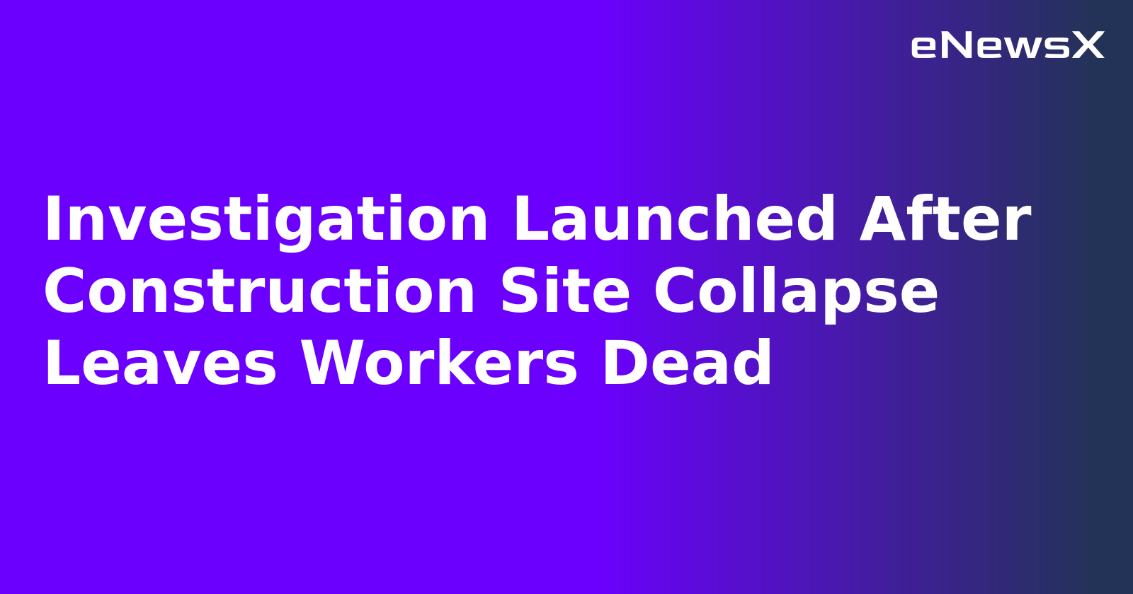 Investigation Launched After Construction Site Collapse Leaves Workers Dead.webp