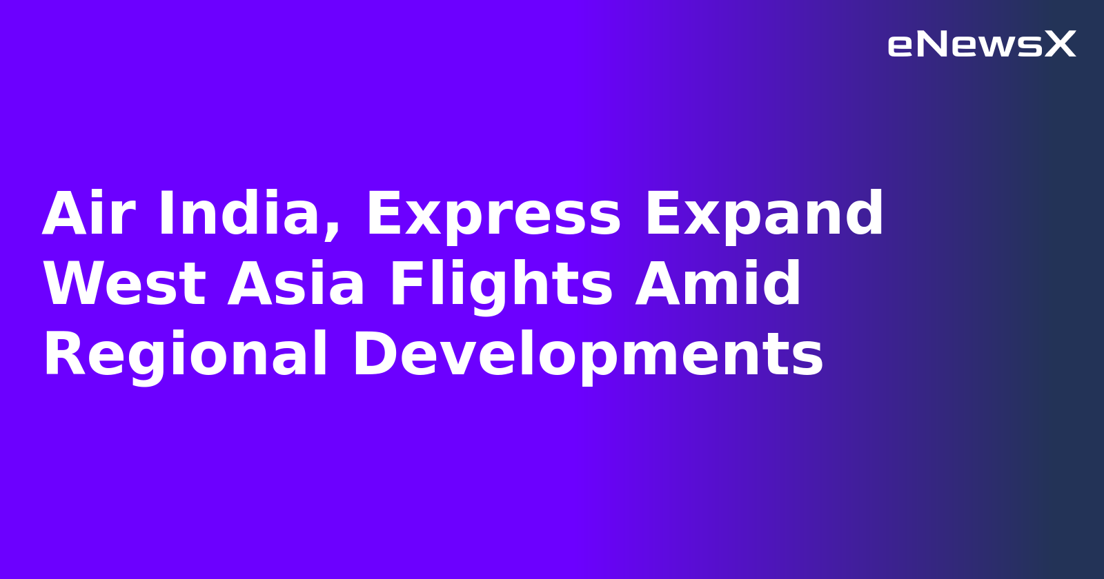 Air India, Express Expand West Asia Flights Amid Regional Developments.webp
