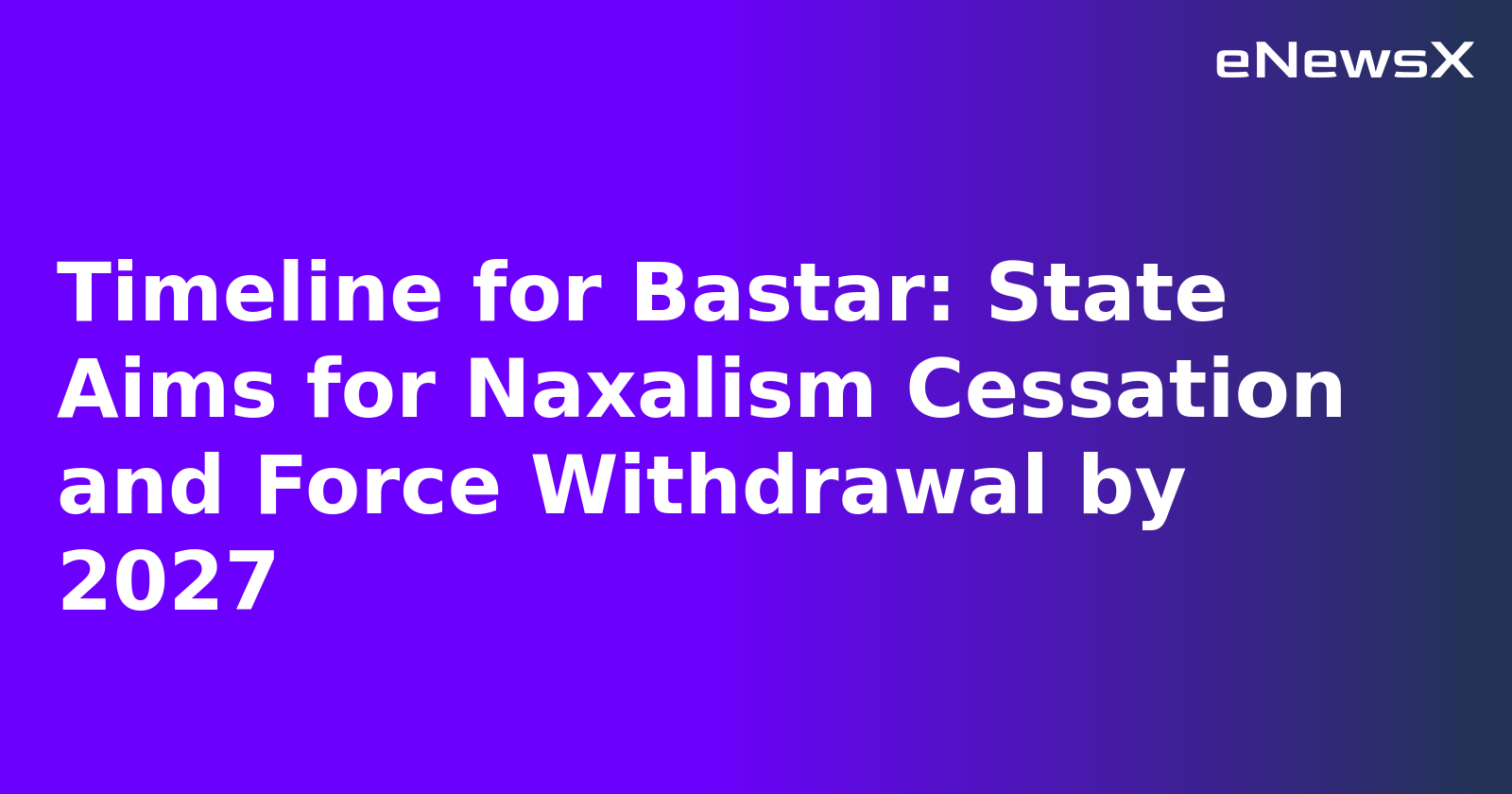 Timeline for Bastar: State Aims for Naxalism Cessation and Force Withdrawal by 2027.webp