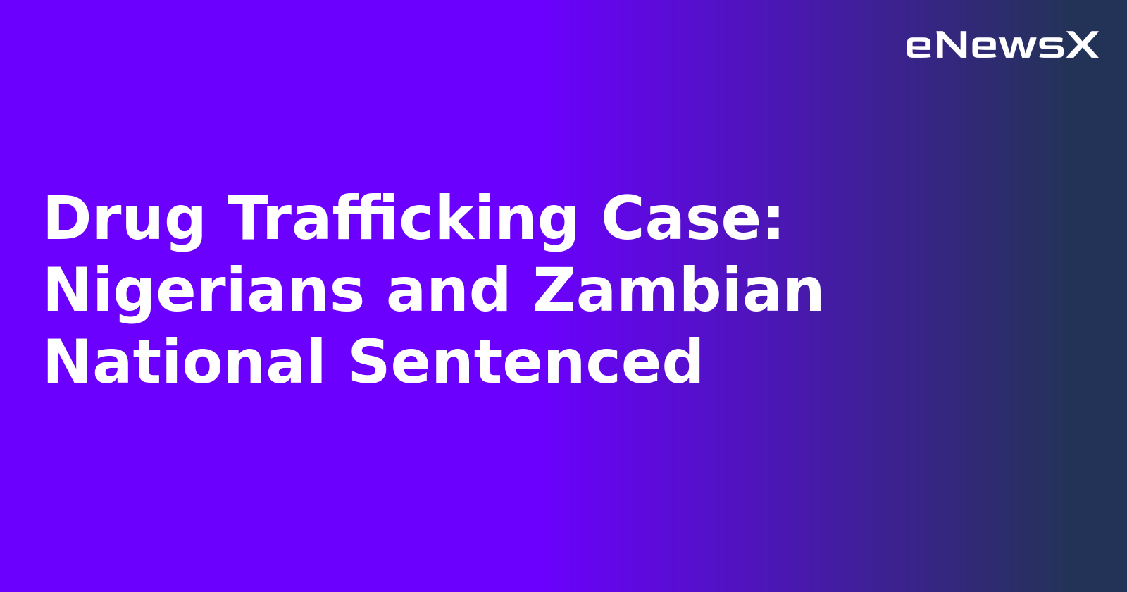 Drug Trafficking Case: Nigerians and Zambian National Sentenced.webp