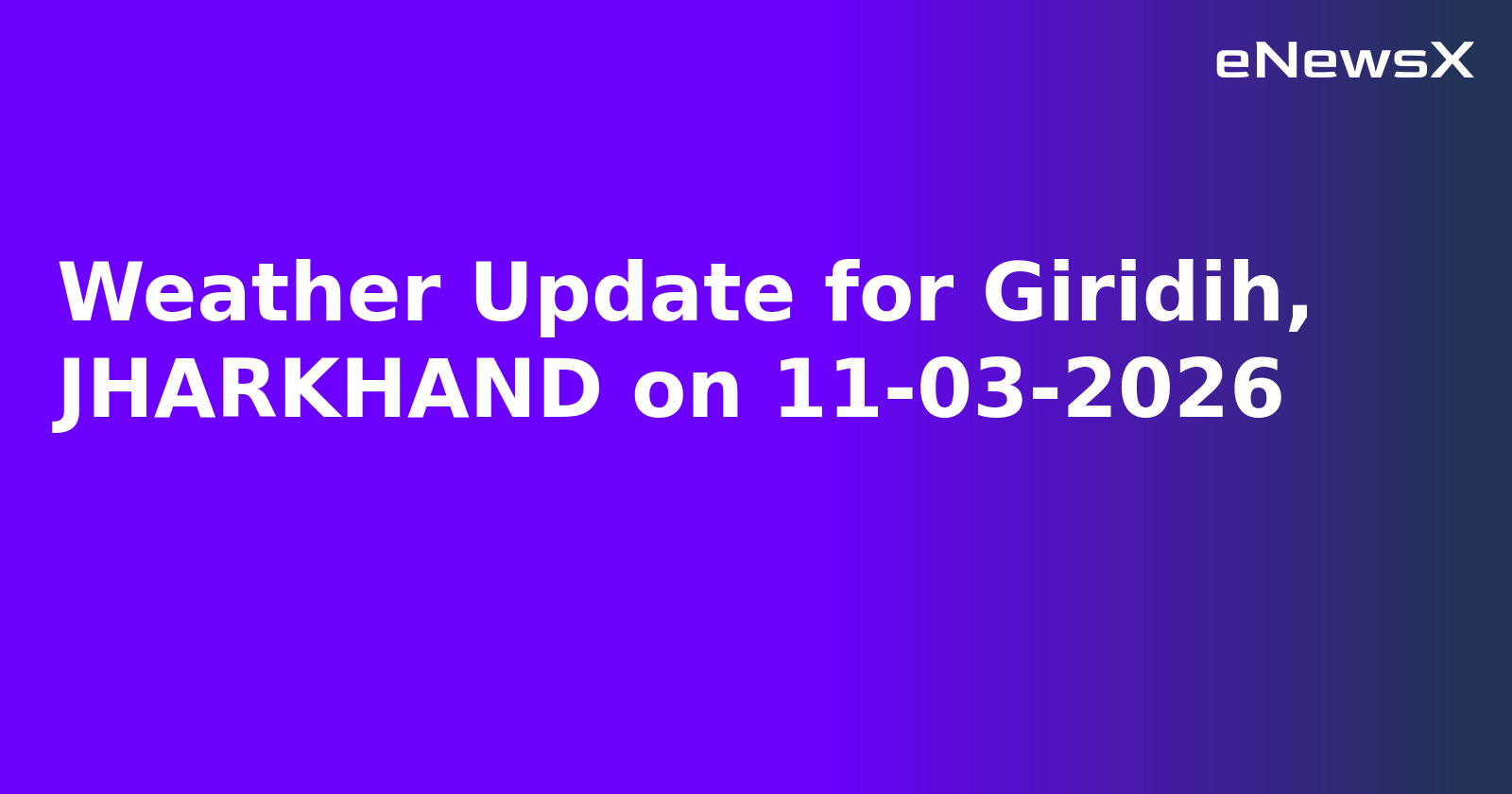 Weather Update for Giridih, JHARKHAND on 11-03-2026