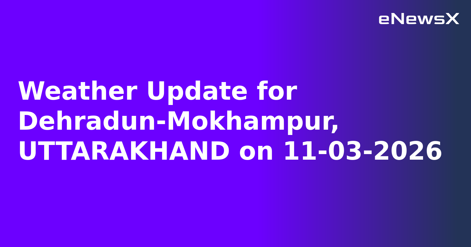 Weather Update for Dehradun-Mokhampur, UTTARAKHAND on 11-03-2026