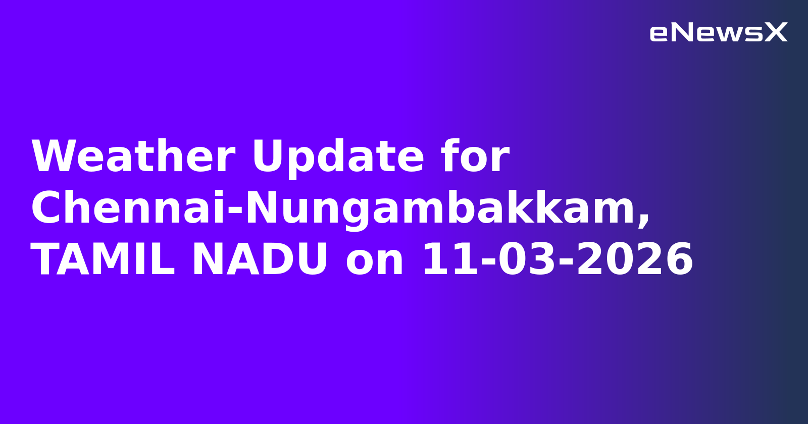 Weather Update for Chennai-Nungambakkam, TAMIL NADU on 11-03-2026